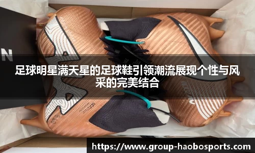 足球明星满天星的足球鞋引领潮流展现个性与风采的完美结合