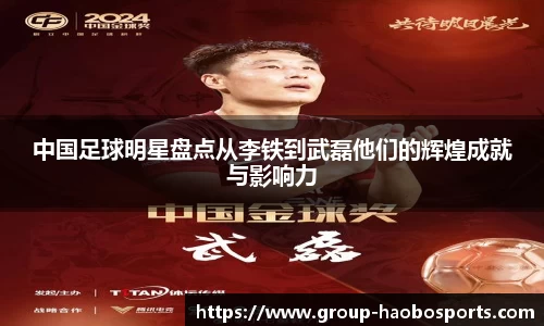 中国足球明星盘点从李铁到武磊他们的辉煌成就与影响力