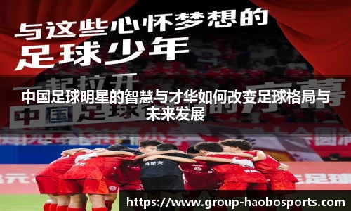 中国足球明星的智慧与才华如何改变足球格局与未来发展